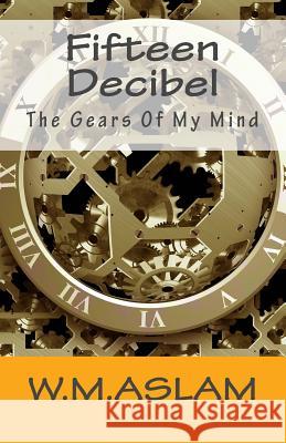 Fifteen Decibel: The Gears Of My Mind Aslam, W. M. 9781508969969 Createspace