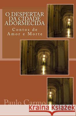 O Despertar da Cidade Adormecida: Contos de Amor e Morte Carmo, Paulo 9781508971634 Createspace