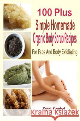 100 Plus Simple Homemade Organic Body Scrub Recipes: For Face And Body Exfoliating Comfort, Sandy 9781508971696
