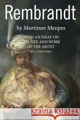 Rembrandt: With an Essay on the Life and Work of the Artist Mortimer Menpes C. Charles Lewis Hind 9781508971702 Createspace