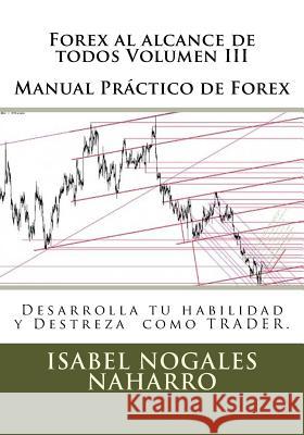 Forex al alcance de todos Volumen III: Desarrolla tu habilidad y Destreza como TRADER. Nogales Naharro, Isabel 9781508972433 Createspace