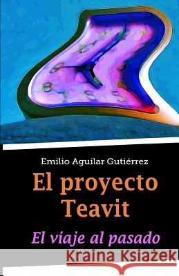 El Proyecto Teavit: El Viaje Al Pasado Emilio Aguila 9781508973201