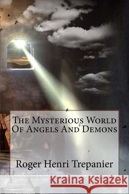 The Mysterious World Of Angels And Demons Trepanier, Roger Henri 9781508973232 Createspace