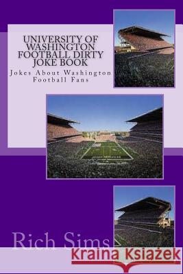 University of Washington Football Dirty Joke Book: Jokes About Washington Football Fans Sims, Rich 9781508973737