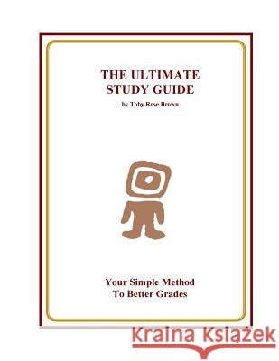 The Ultimate Study Guide: Your Simple Method to Better Grades Toby Rose Brown 9781508974000 Createspace