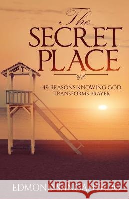 The Secret Place: 49 Reasons Knowing God Transforms Prayer Edmond Sanganyado 9781508975137