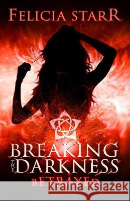Betrayed: Breaking the Darkness Felicia Starr 9781508975144 Createspace Independent Publishing Platform