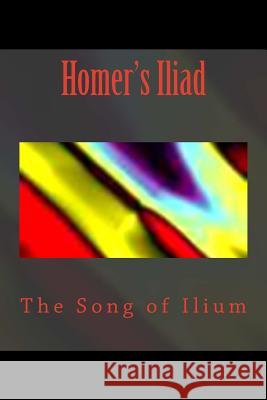 Homer's Iliad: The Song of Ilium Homer                                    Thomas Adamo 9781508976578 Createspace