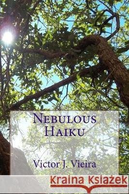 Nebulous Haiku Victor J. Vieira 9781508979319 Createspace Independent Publishing Platform