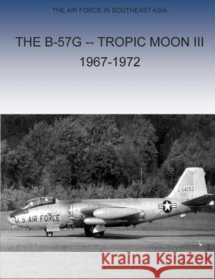 The B-57G Tropic Moon III, 1967-1972 Office of Air Force History and U. S. Ai 9781508982180