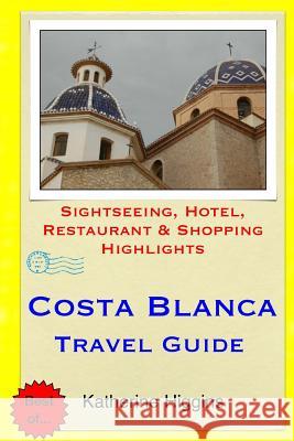 Costa Blanca Travel Guide: Sightseeing, Hotel, Restaurant & Shopping Highlights Katherine Higgins 9781508984306