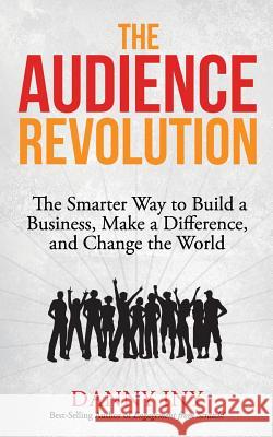 The Audience Revolution: The Smarter Way to Build a Business, Make a Difference, and Change the World Danny Iny 9781508985594 Createspace