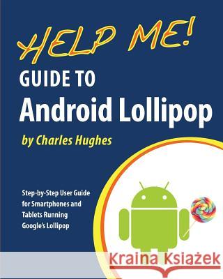 Help Me! Guide to Android Lollipop: Step-by-Step User Guide for Smartphones and Tablets Running Google's Lollipop Hughes, Charles 9781508986133