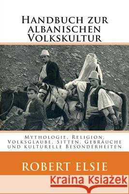 Handbuch zur albanischen Volkskultur: Mythologie, Religion, Volksglaube, Sitten, Gebräuche und kulturelle Besonderheiten Elsie, Robert 9781508986300 Createspace Independent Publishing Platform