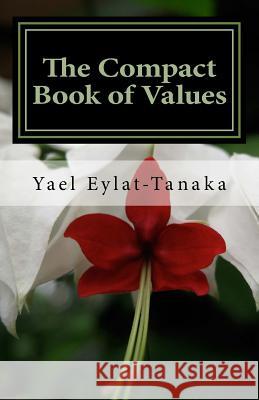 The Compact Book of Values: An Inspirational Guide to Our Moral Dilemmas Yael Eylat-Tanaka 9781508990338 Createspace