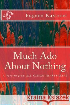 Much Ado About Nothing: A Version from ALL CLEAR! SHAKESPEARE Kusterer, Eugene 9781508991861 Createspace