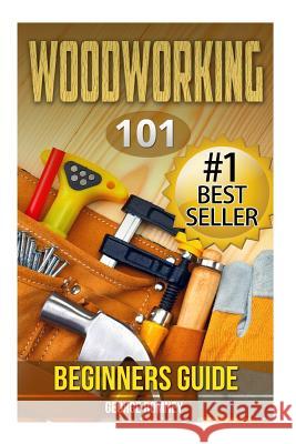 Woodworking: 101 Beginners Guide (The Definitive guide for what need to know to start your projects today) Romney, George 9781508993759