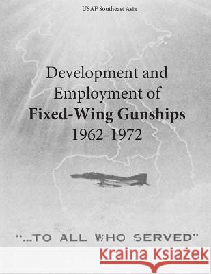 Development and Employment of Fixed-Wing Gunships 1962-1972 Office of Air Force History and U. S. Ai 9781508994497 Createspace