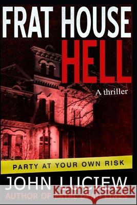 Frat House Hell: A Thriller John Luciew 9781508996101