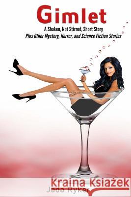 Gimlet, a Shaken, Not Stirred, Short Story: And Other Stories Jada Ryker 9781508997290