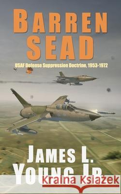 Barren SEAD: USAF Suppression of Enemy Air Defense Doctrine, 1953-1972 Young, James L., Jr. 9781508998174 Createspace