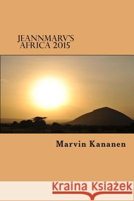 Jeannmarv's Africa 2015: Afoot and Lighthearted in Tanzania Marvin Kananen 9781508999744 Createspace