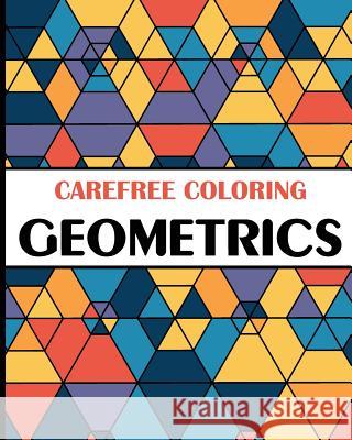 Carefree Coloring Geometrics: Color Your Cares Away! H. R. Wallace Publishing 9781509101252 H.R. Wallace Publishing