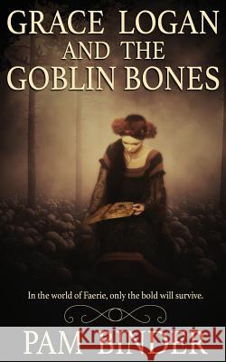 Grace Logan and the Goblin Bones Pam Binder 9781509222667 Wild Rose Press