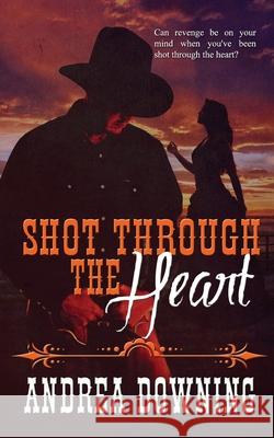 Shot Through the Heart Andrea Downing 9781509232345 Wild Rose Press