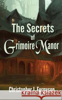 The Secrets of Grimoire Manor Christopher J. Ferguson 9781509255993