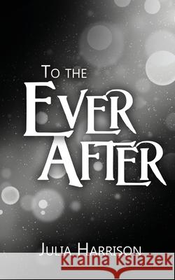 To the Ever After Julia Harrison 9781509264285
