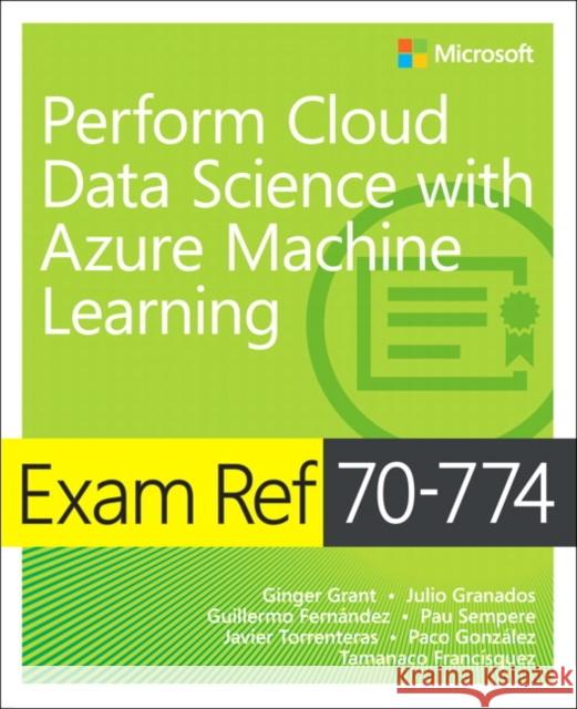 Exam Ref 70-774 Perform Cloud Data Science with Azure Machine Learning Paco Gonzalez 9781509307012 Microsoft Press,U.S.