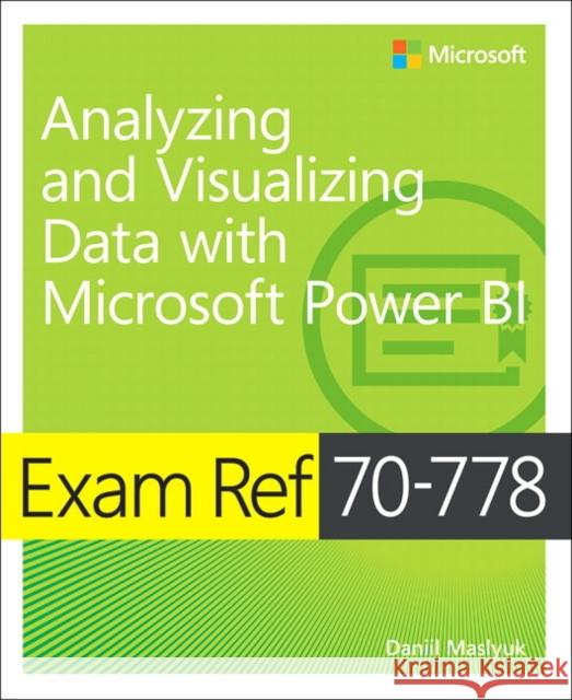 Exam Ref 70-778 Analyzing and Visualizing Data by Using Microsoft Power BI Daniil Maslyuk 9781509307029 Microsoft Press,U.S.