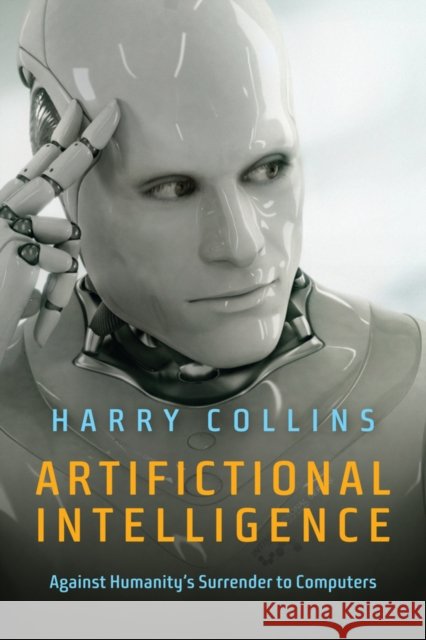 Artifictional Intelligence: Against Humanity's Surrender to Computers Harry (Cardiff University) Collins 9781509504121