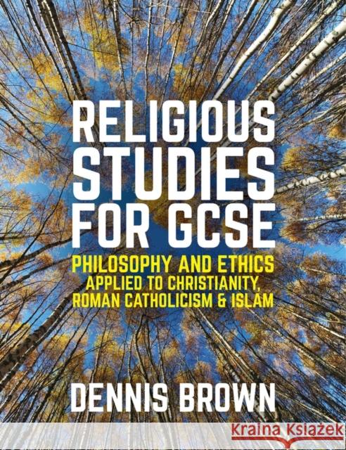 Religious Studies for GCSE: Philosophy and Ethics Applied to Christianity, Roman Catholicism and Islam Brown, Dennis 9781509504367
