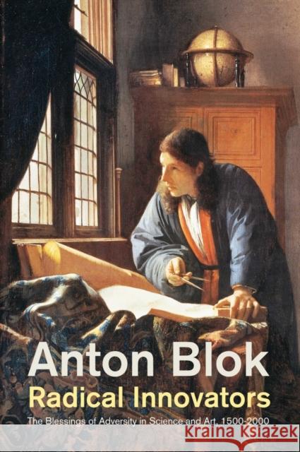 Radical Innovators: The Blessings of Adversity in Science and Art, 1500-2000 Blok, Anton 9781509505517