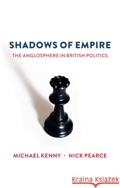 Shadows of Empire: The Anglosphere in British Politics Kenny, Michael 9781509516605