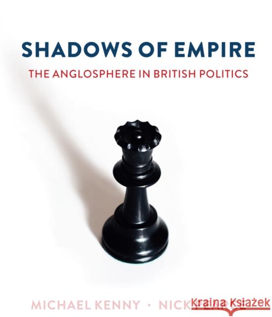 Shadows of Empire: The Anglosphere in British Politics Kenny, Michael 9781509516612