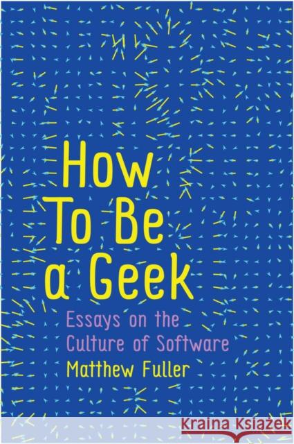 How to Be a Geek: Essays on the Culture of Software Fuller, Matthew 9781509517152 John Wiley & Sons