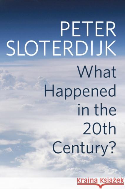 What Happened in the Twentieth Century?: Towards a Critique of Extremist Reason Sloterdijk, Peter 9781509518388 Polity Press