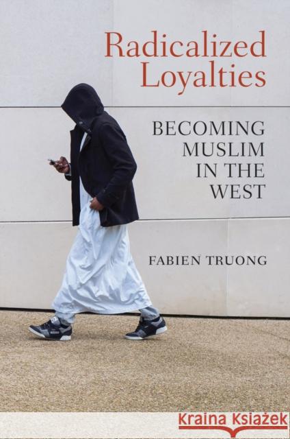 Radicalized Loyalties: Becoming Muslim in the West Truong, Fabien 9781509519347 Polity Press