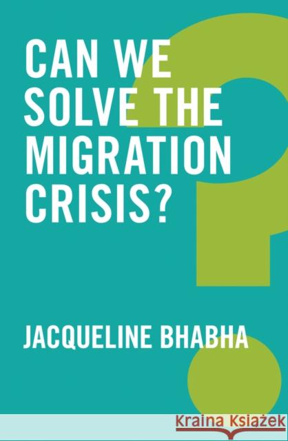 Can We Solve the Migration Crisis? Jacqueline Bhabha 9781509519392 Polity Press