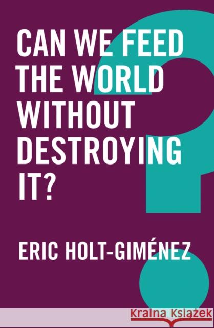 Can We Feed the World Without Destroying It? Eric Holt-Gimaenez 9781509522002