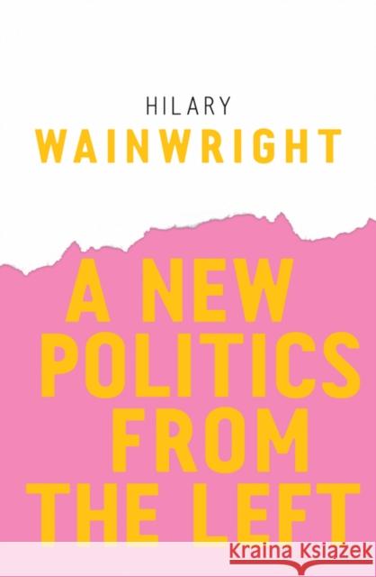 A New Politics from the Left Hilary Wainwright 9781509523627 Polity Press