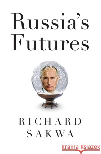 Russia's Futures Richard Sakwa 9781509524235 Polity Press