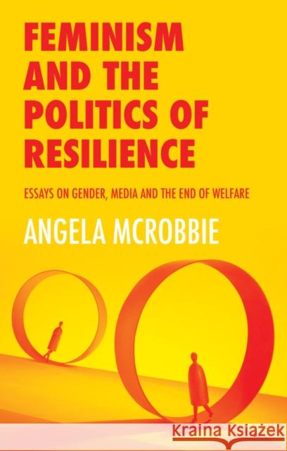 Feminism and the Politics of Resilience: Essays on Gender, Media and the End of Welfare McRobbie, Angela 9781509525065 Polity Press