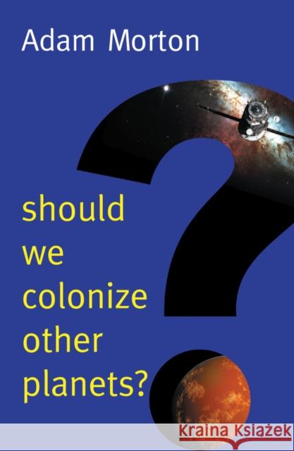 Should We Colonize Other Planets? Adam Morton 9781509525119