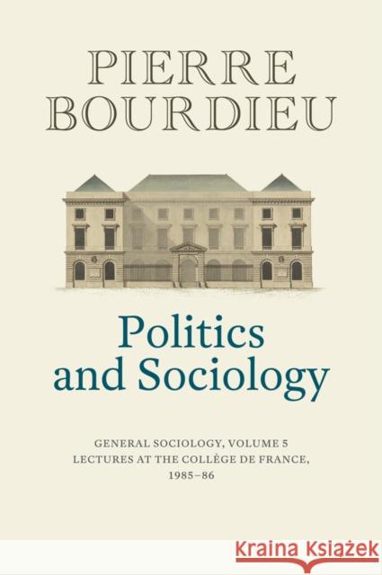 Politics and Sociology: General Sociology, Volume 5 Pierre (College de France) Bourdieu 9781509526727 John Wiley and Sons Ltd