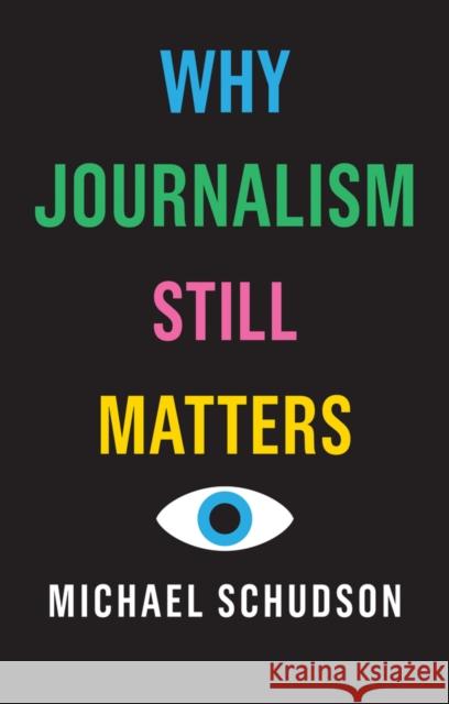 Why Journalism Still Matters Michael Schudson 9781509528059