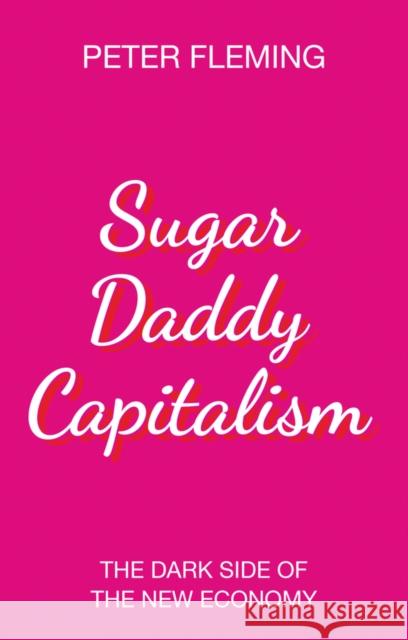 Sugar Daddy Capitalism: The Dark Side of the New Economy Fleming, Peter 9781509528196